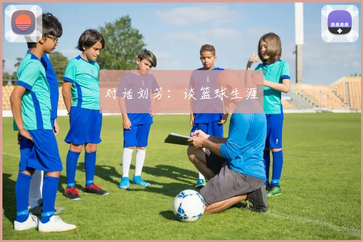 对话刘芳：谈篮球生涯