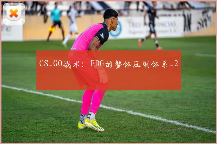 CS_GO战术：EDG的整体压制体系_2