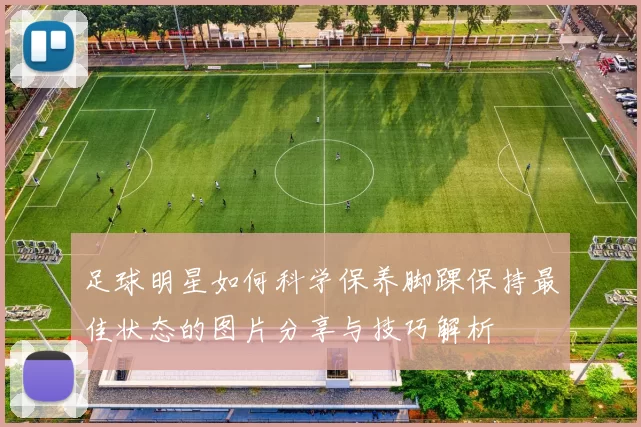 足球明星如何科学保养脚踝保持最佳状态的图片分享与技巧解析