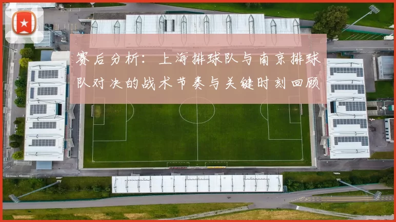 赛后分析：上海排球队与南京排球队对决的战术节奏与关键时刻回顾