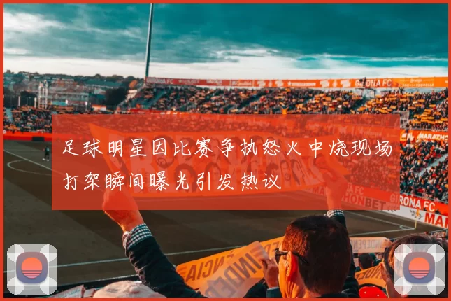 足球明星因比赛争执怒火中烧现场打架瞬间曝光引发热议