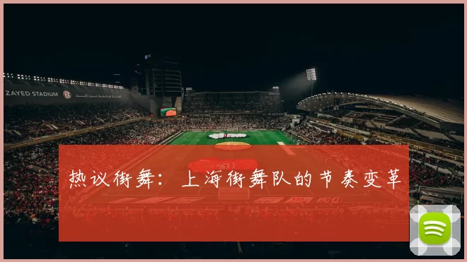 热议街舞：上海街舞队的节奏变革