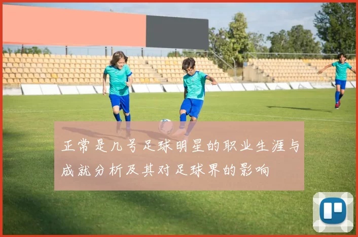 正常是几号足球明星的职业生涯与成就分析及其对足球界的影响
